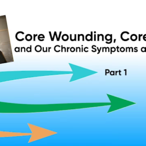 Core Wounding, Core Powers and Our Chronic Symptoms and Patterns - PART 1