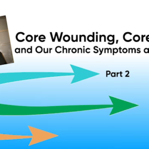 Core Wounding, Core Powers and Our Chronic Symptoms and Patterns - PART 2